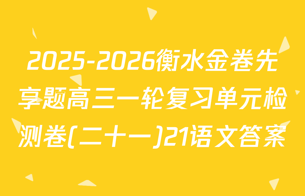 2025-2026衡水金卷先享题高三一轮复习单元检测卷(二十一)21语文答案