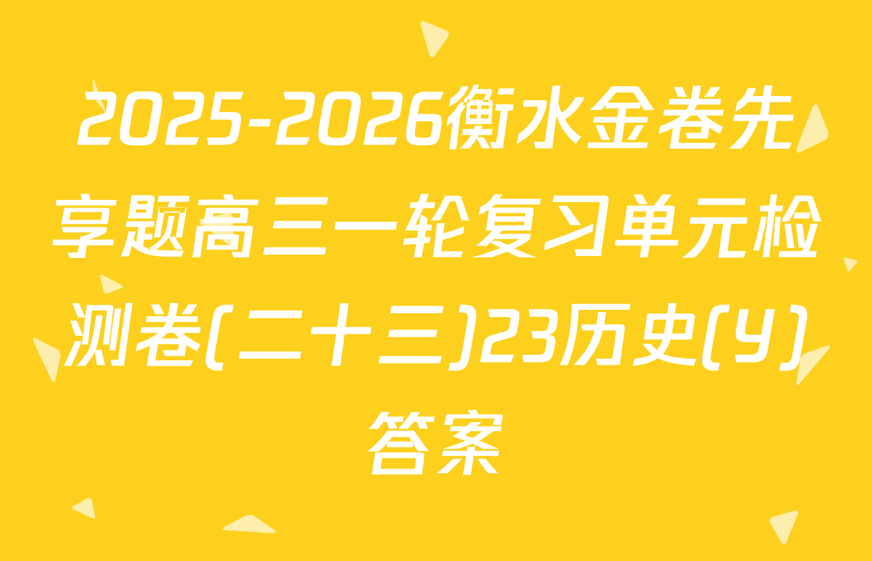 2025-2026衡水金卷先享题高三一轮复习单元检测卷(二十三)23历史(Y)答案