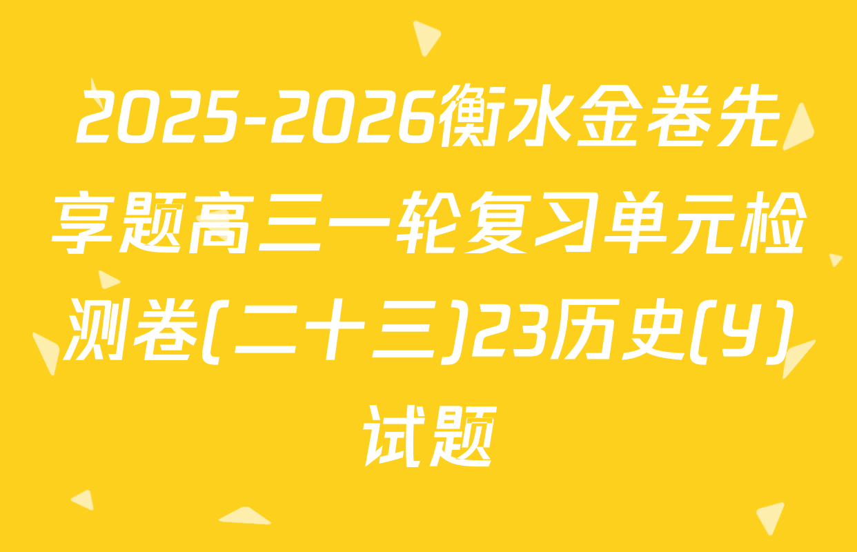 2025-2026衡水金卷先享题高三一轮复习单元检测卷(二十三)23历史(Y)试题