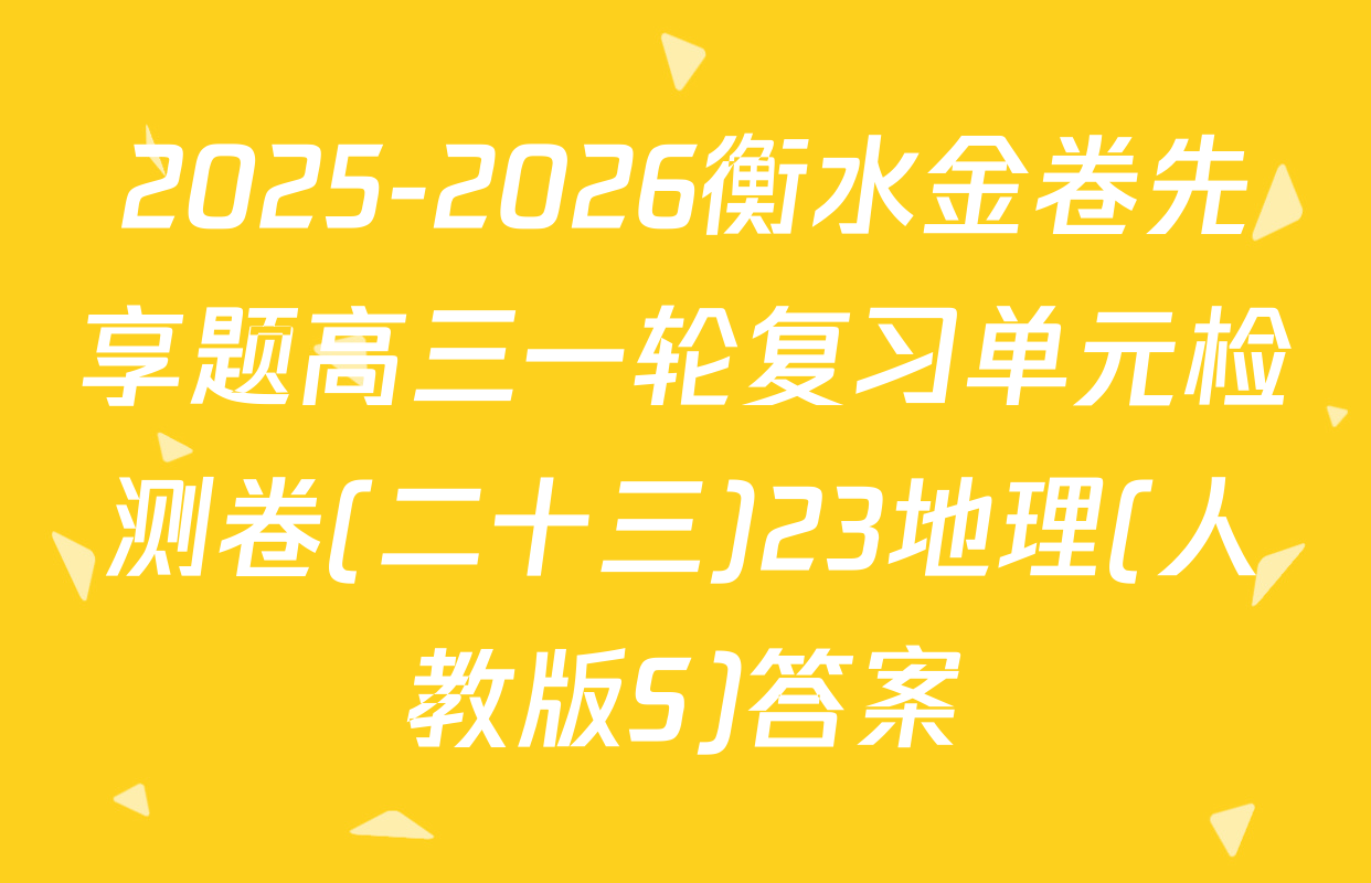 2025-2026衡水金卷先享题高三一轮复习单元检测卷(二十三)23地理(人教版S)答案