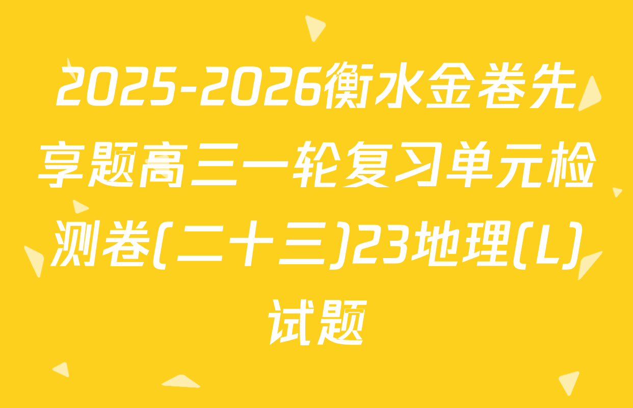 2025-2026衡水金卷先享题高三一轮复习单元检测卷(二十三)23地理(L)试题