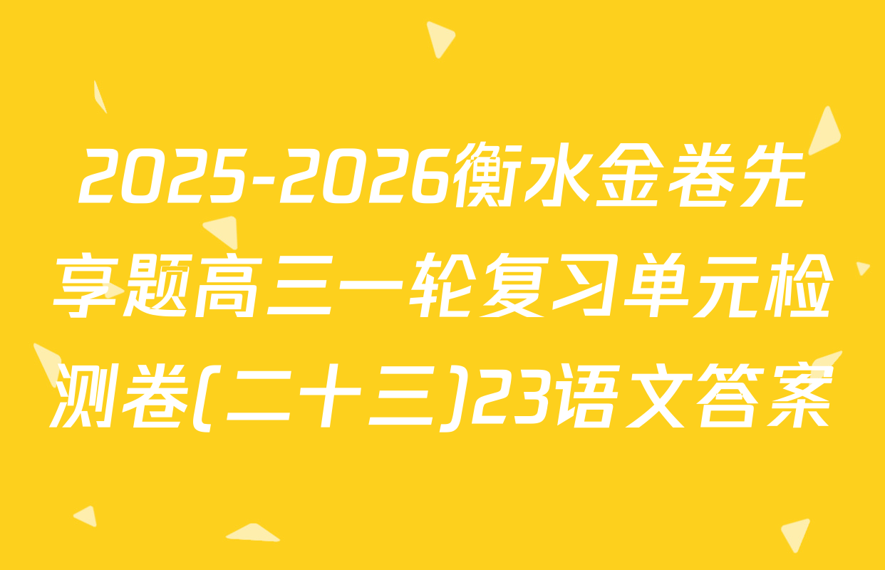 2025-2026衡水金卷先享题高三一轮复习单元检测卷(二十三)23语文答案
