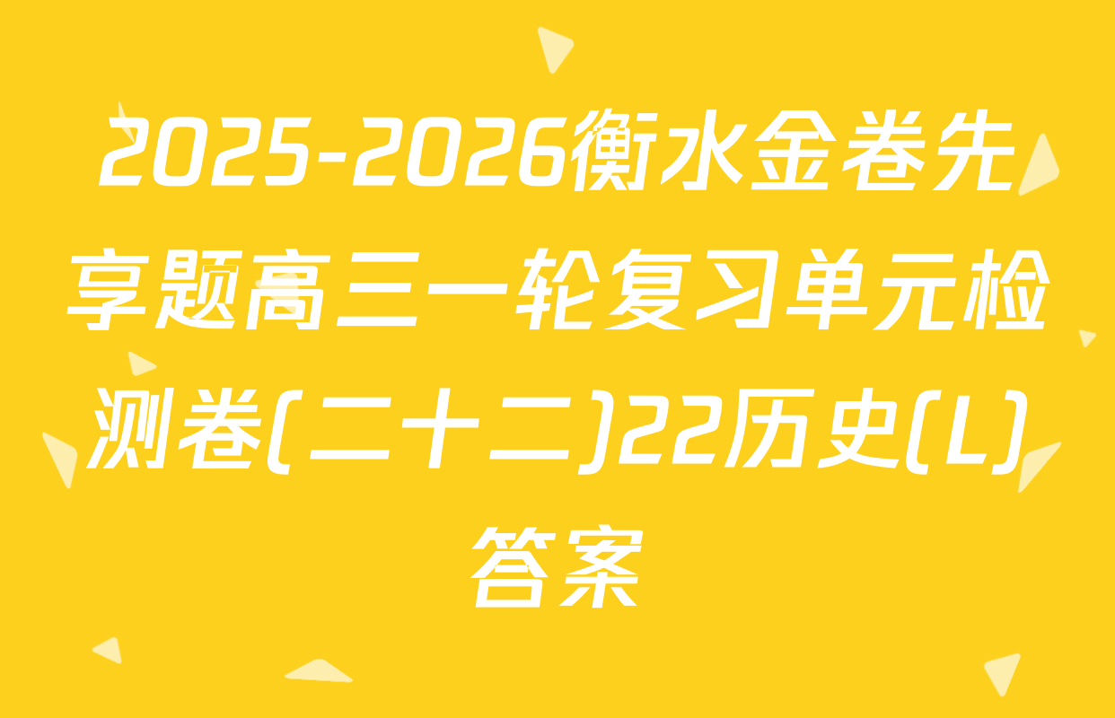 2025-2026衡水金卷先享题高三一轮复习单元检测卷(二十二)22历史(L)答案