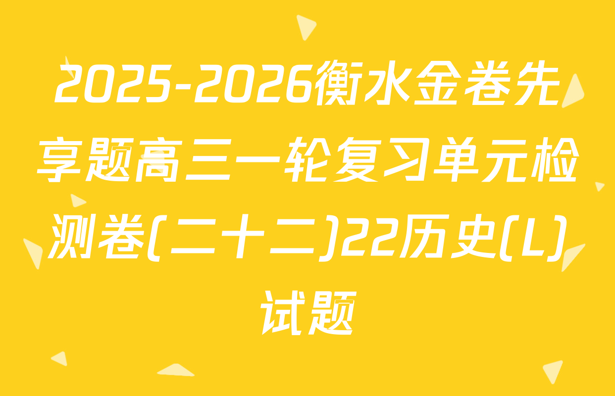 2025-2026衡水金卷先享题高三一轮复习单元检测卷(二十二)22历史(L)试题