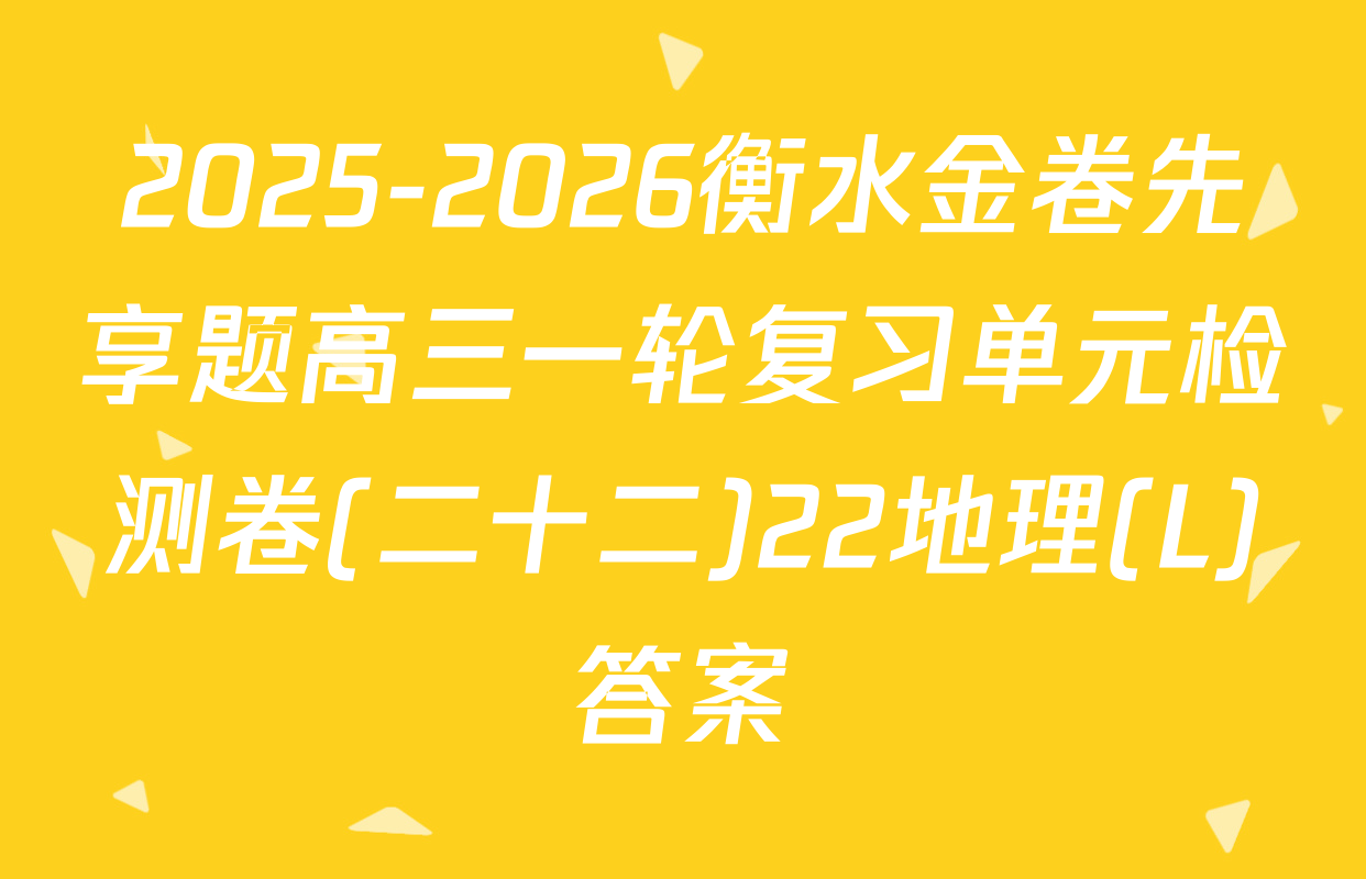 2025-2026衡水金卷先享题高三一轮复习单元检测卷(二十二)22地理(L)答案