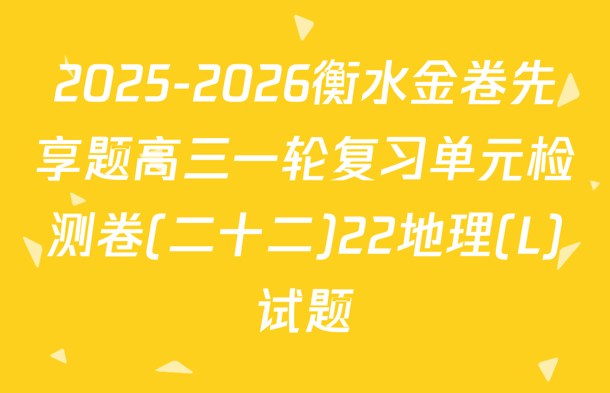2025-2026衡水金卷先享题高三一轮复习单元检测卷(二十二)22地理(L)试题