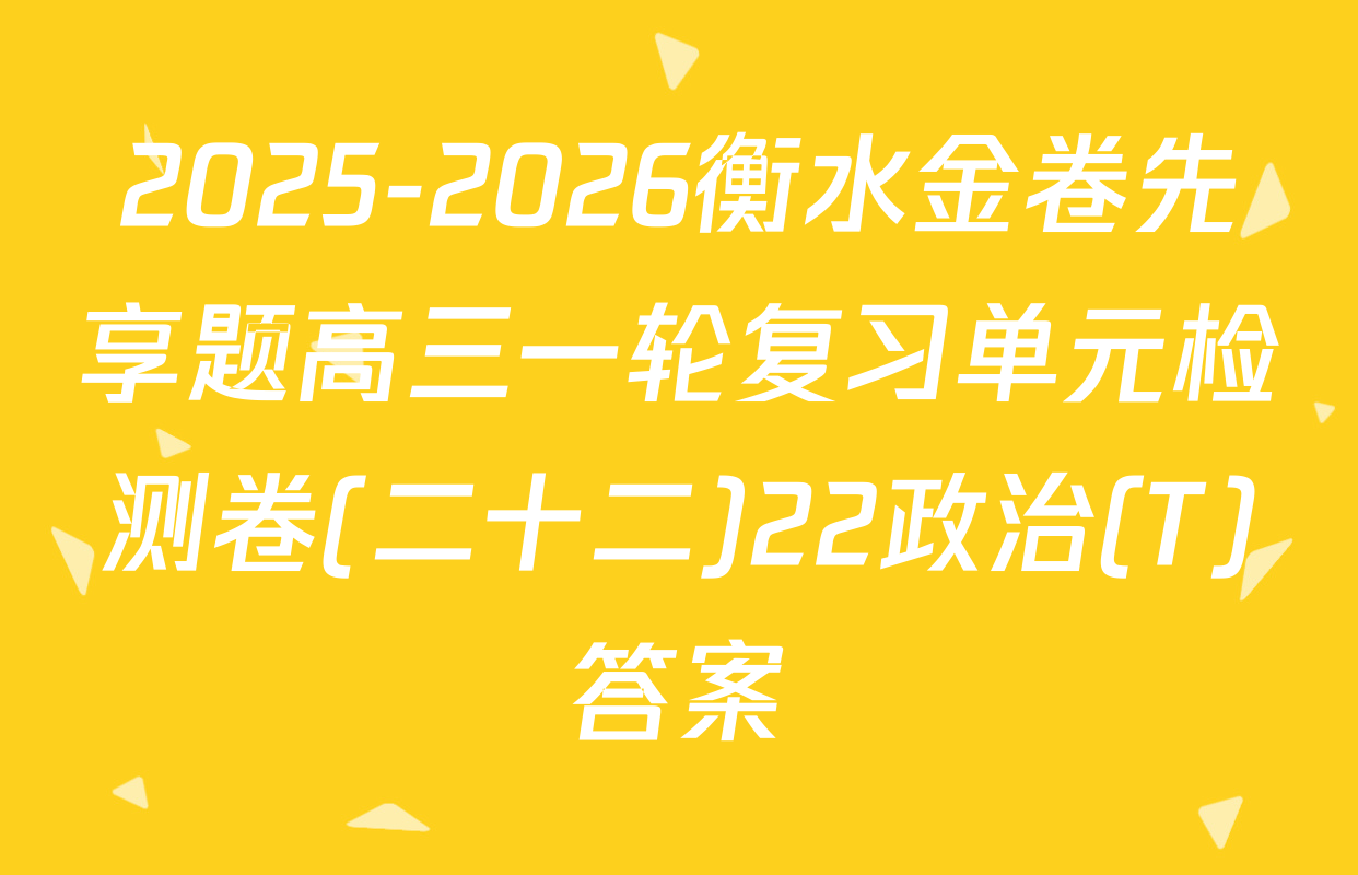 2025-2026衡水金卷先享题高三一轮复习单元检测卷(二十二)22政治(T)答案
