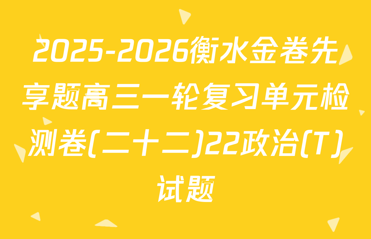 2025-2026衡水金卷先享题高三一轮复习单元检测卷(二十二)22政治(T)试题