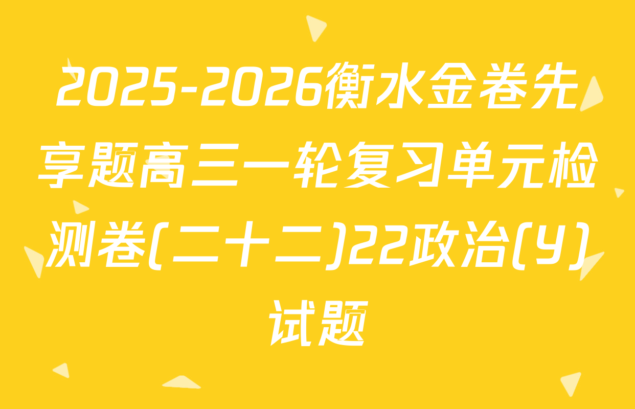2025-2026衡水金卷先享题高三一轮复习单元检测卷(二十二)22政治(Y)试题