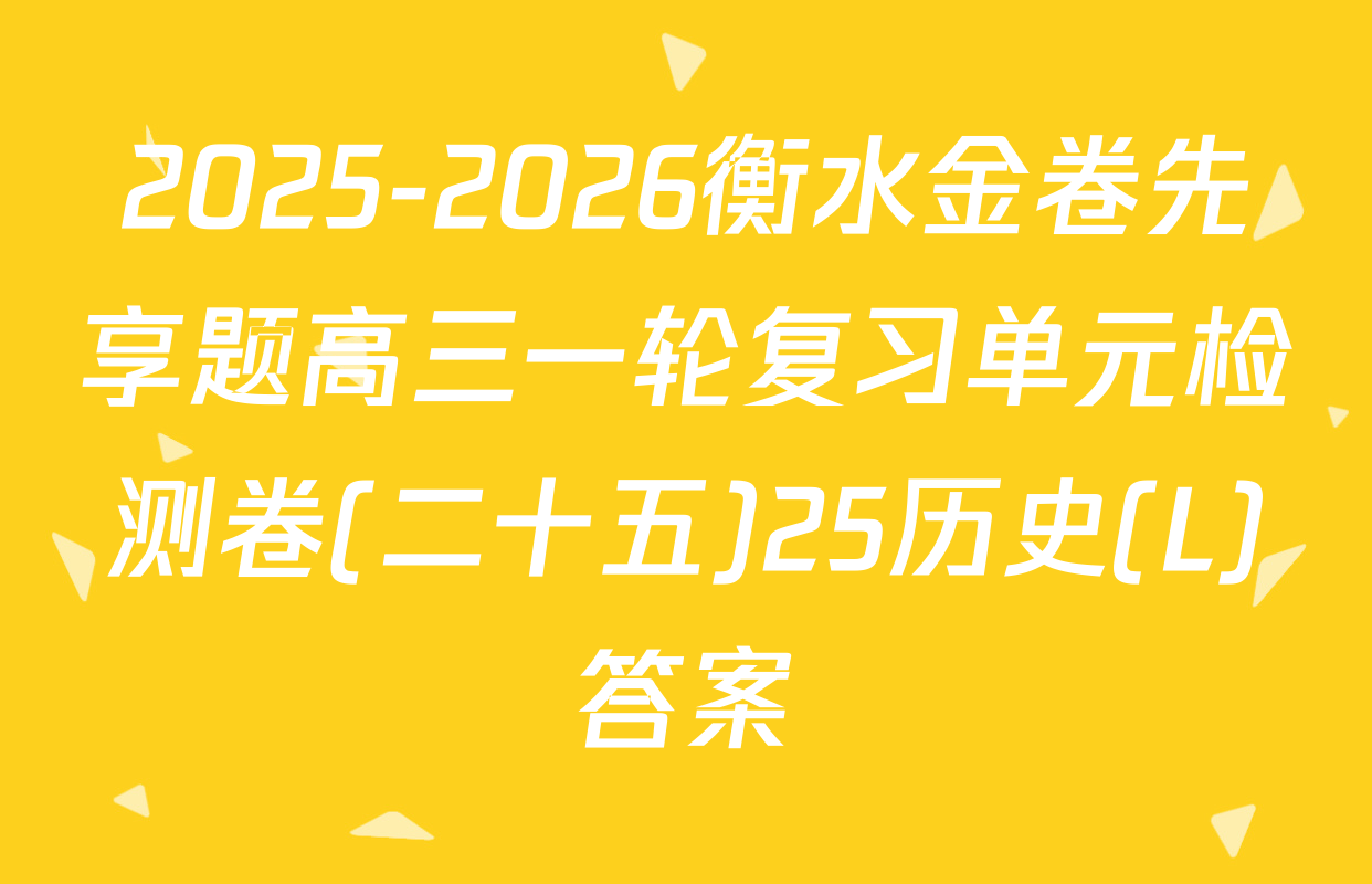 2025-2026衡水金卷先享题高三一轮复习单元检测卷(二十五)25历史(L)答案