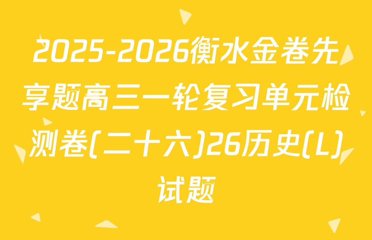 2025-2026衡水金卷先享题高三一轮复习单元检测卷(二十六)26历史(L)试题