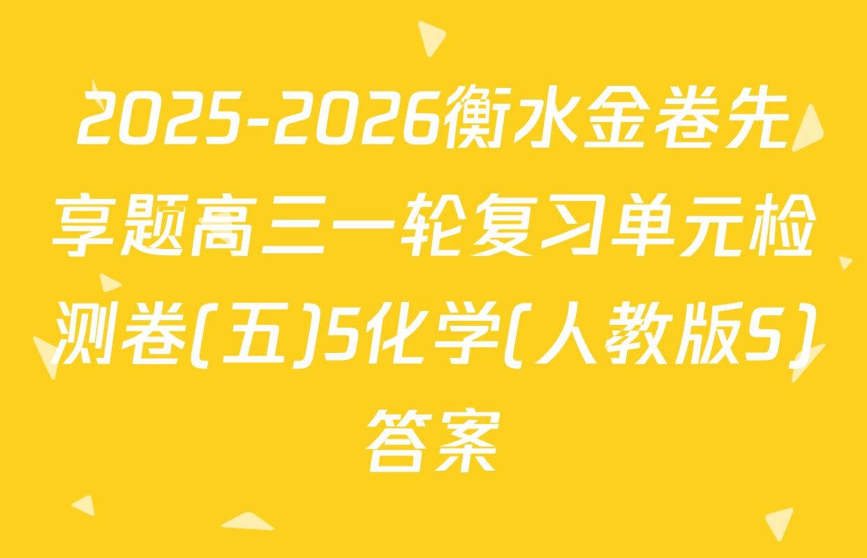 2025-2026衡水金卷先享题高三一轮复习单元检测卷(五)5化学(人教版S)答案