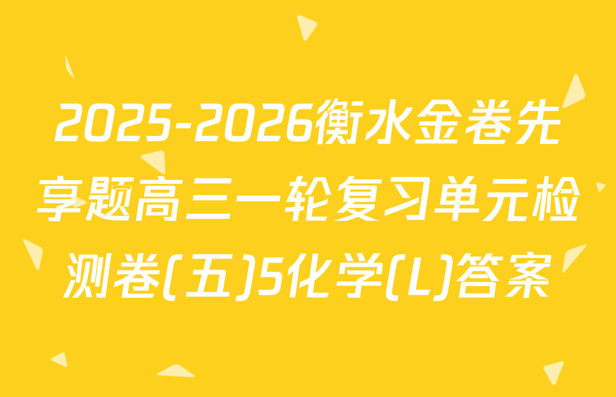2025-2026衡水金卷先享题高三一轮复习单元检测卷(五)5化学(L)答案