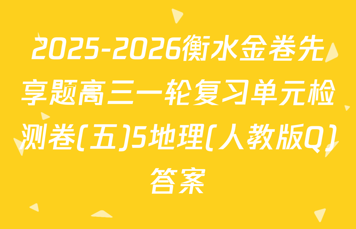 2025-2026衡水金卷先享题高三一轮复习单元检测卷(五)5地理(人教版Q)答案