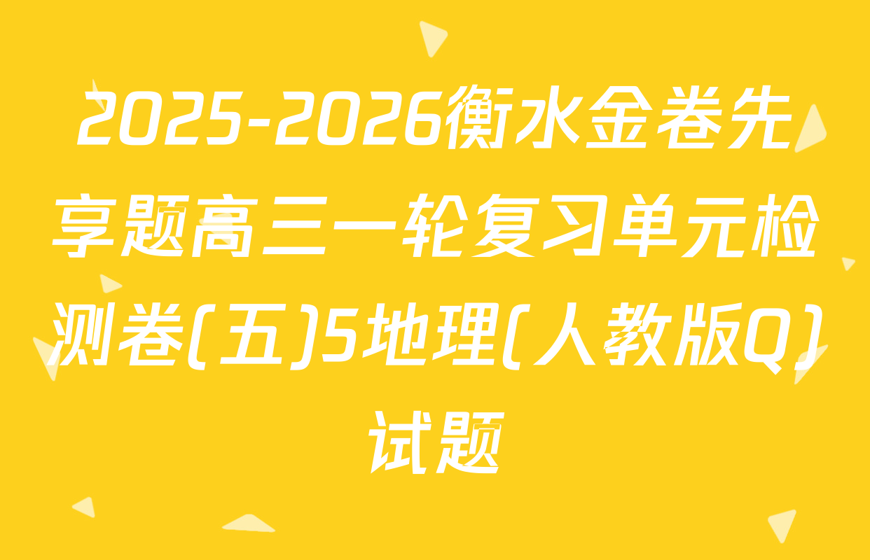 2025-2026衡水金卷先享题高三一轮复习单元检测卷(五)5地理(人教版Q)试题
