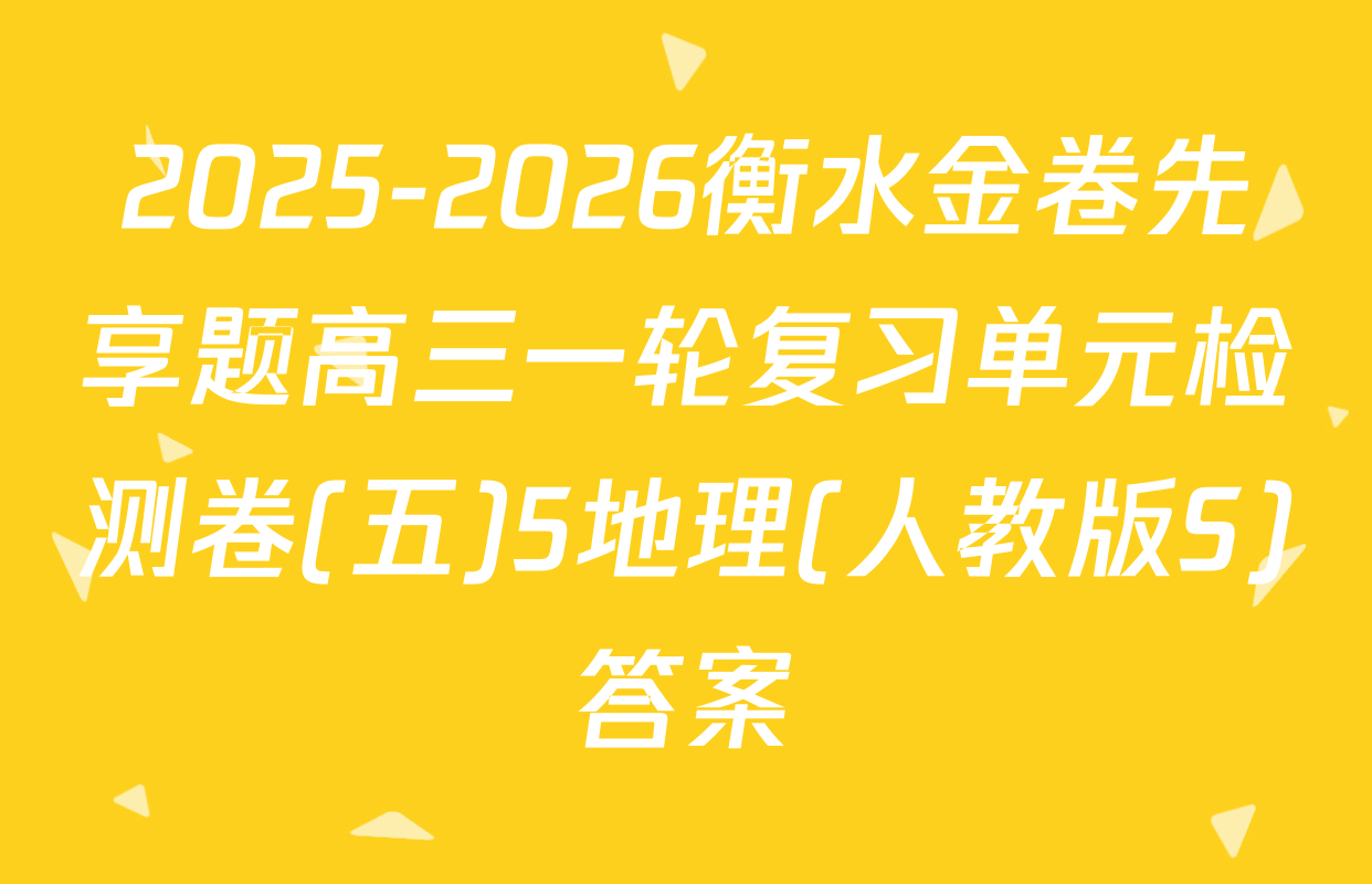 2025-2026衡水金卷先享题高三一轮复习单元检测卷(五)5地理(人教版S)答案