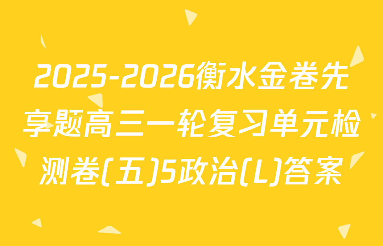 2025-2026衡水金卷先享题高三一轮复习单元检测卷(五)5政治(L)答案