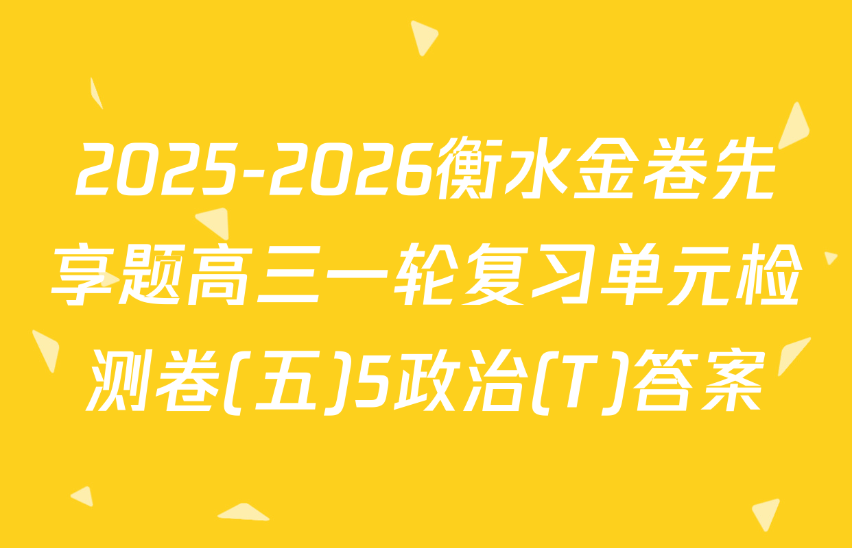 2025-2026衡水金卷先享题高三一轮复习单元检测卷(五)5政治(T)答案