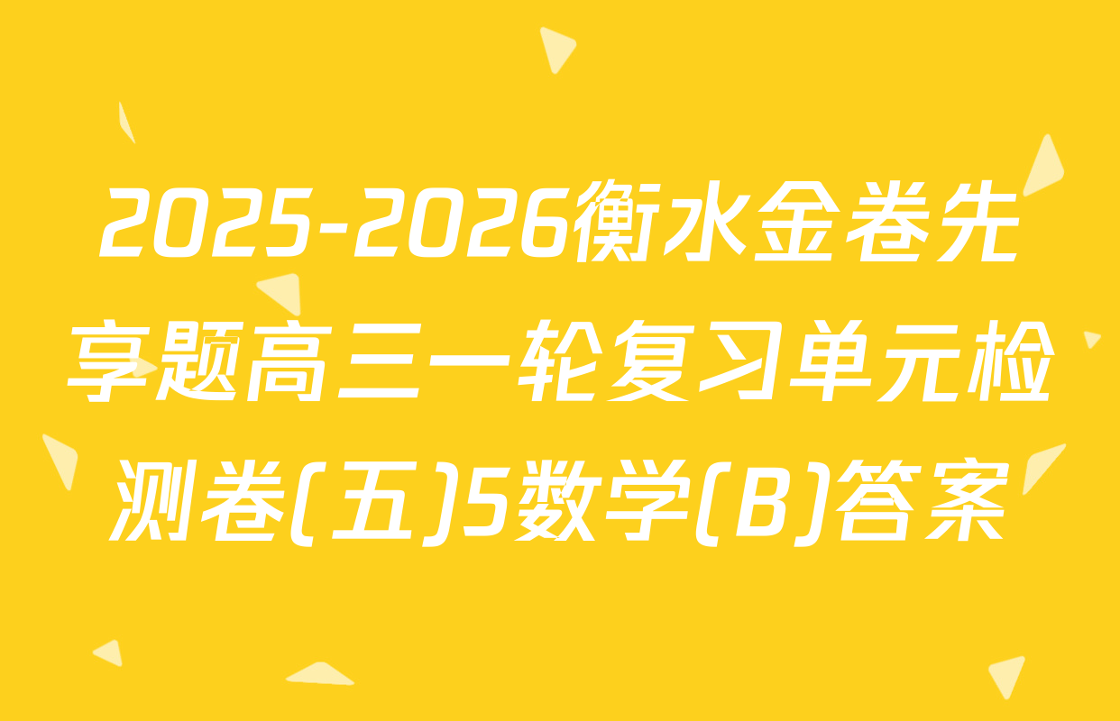 2025-2026衡水金卷先享题高三一轮复习单元检测卷(五)5数学(B)答案