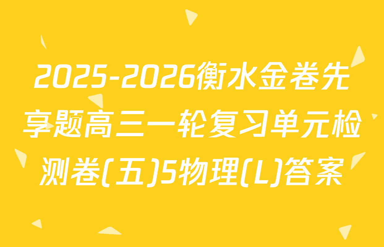 2025-2026衡水金卷先享题高三一轮复习单元检测卷(五)5物理(L)答案
