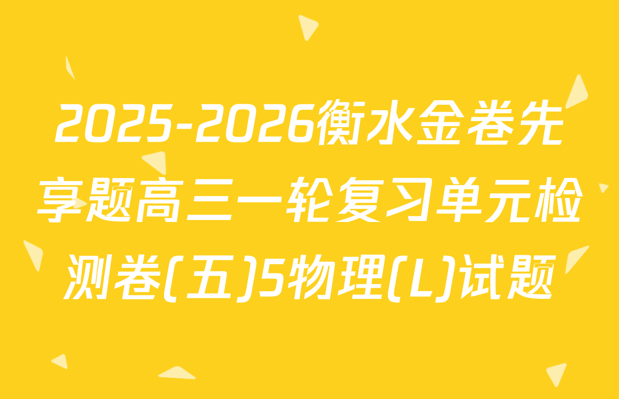 2025-2026衡水金卷先享题高三一轮复习单元检测卷(五)5物理(L)试题