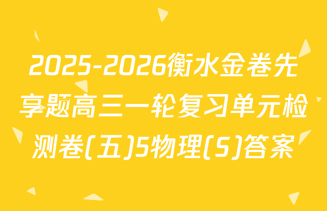 2025-2026衡水金卷先享题高三一轮复习单元检测卷(五)5物理(S)答案