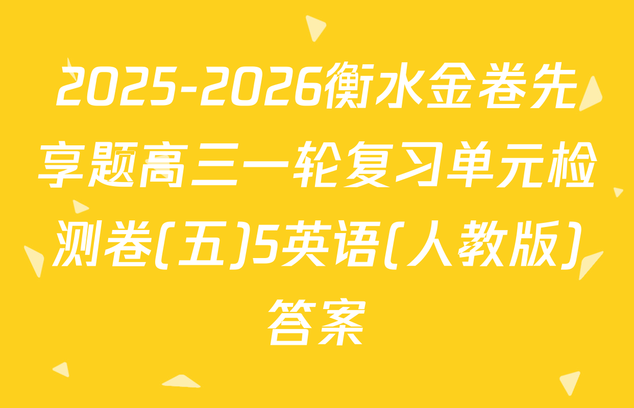 2025-2026衡水金卷先享题高三一轮复习单元检测卷(五)5英语(人教版)答案
