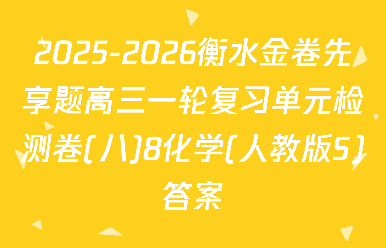 2025-2026衡水金卷先享题高三一轮复习单元检测卷(八)8化学(人教版S)答案