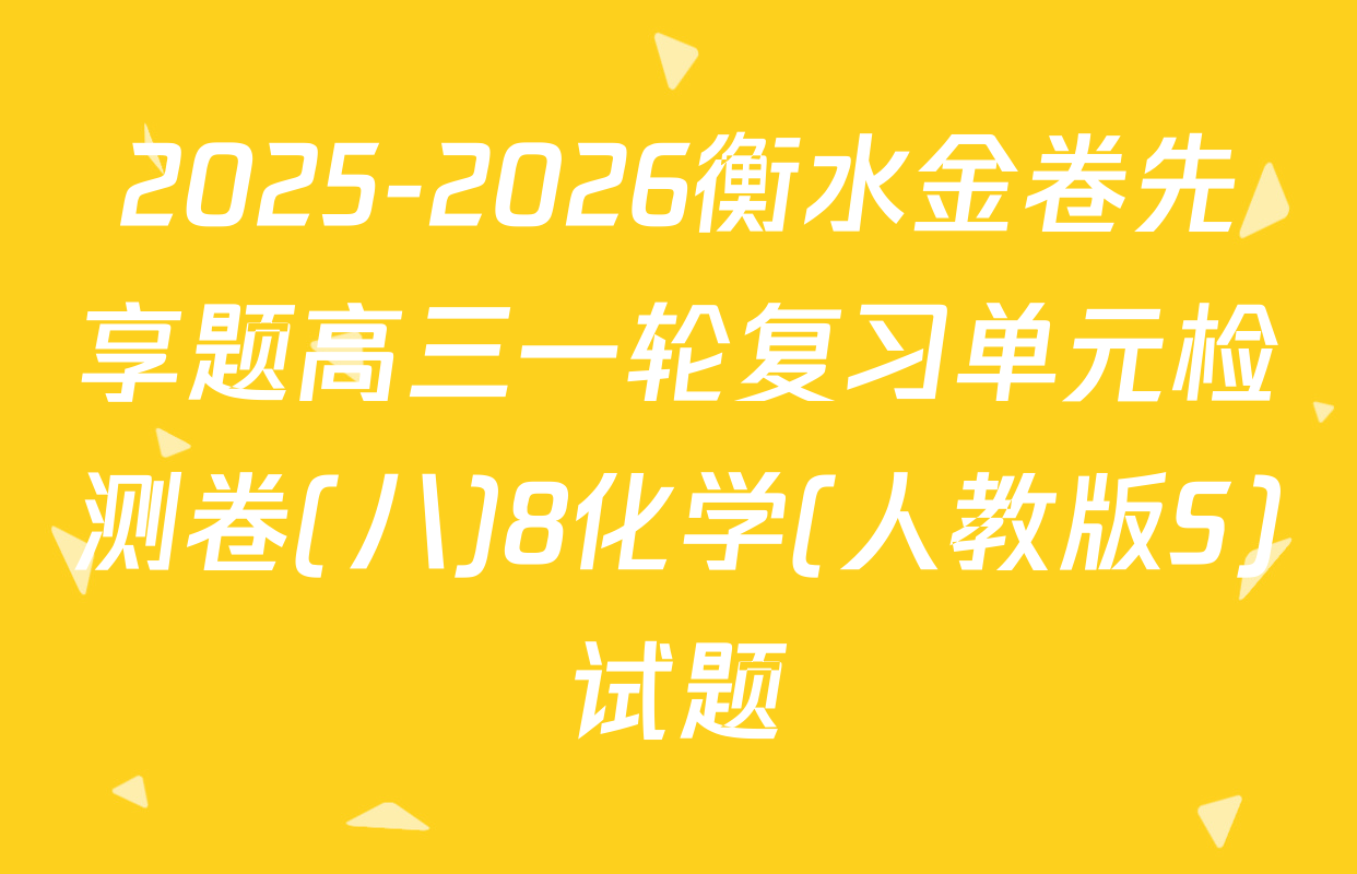 2025-2026衡水金卷先享题高三一轮复习单元检测卷(八)8化学(人教版S)试题