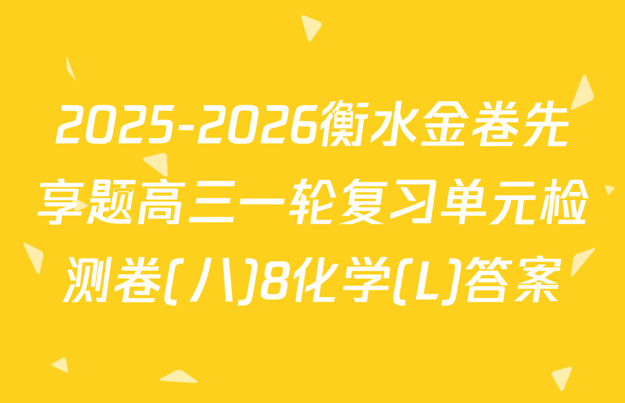 2025-2026衡水金卷先享题高三一轮复习单元检测卷(八)8化学(L)答案