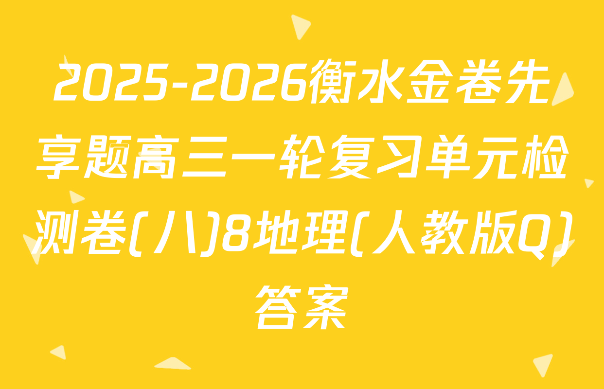 2025-2026衡水金卷先享题高三一轮复习单元检测卷(八)8地理(人教版Q)答案
