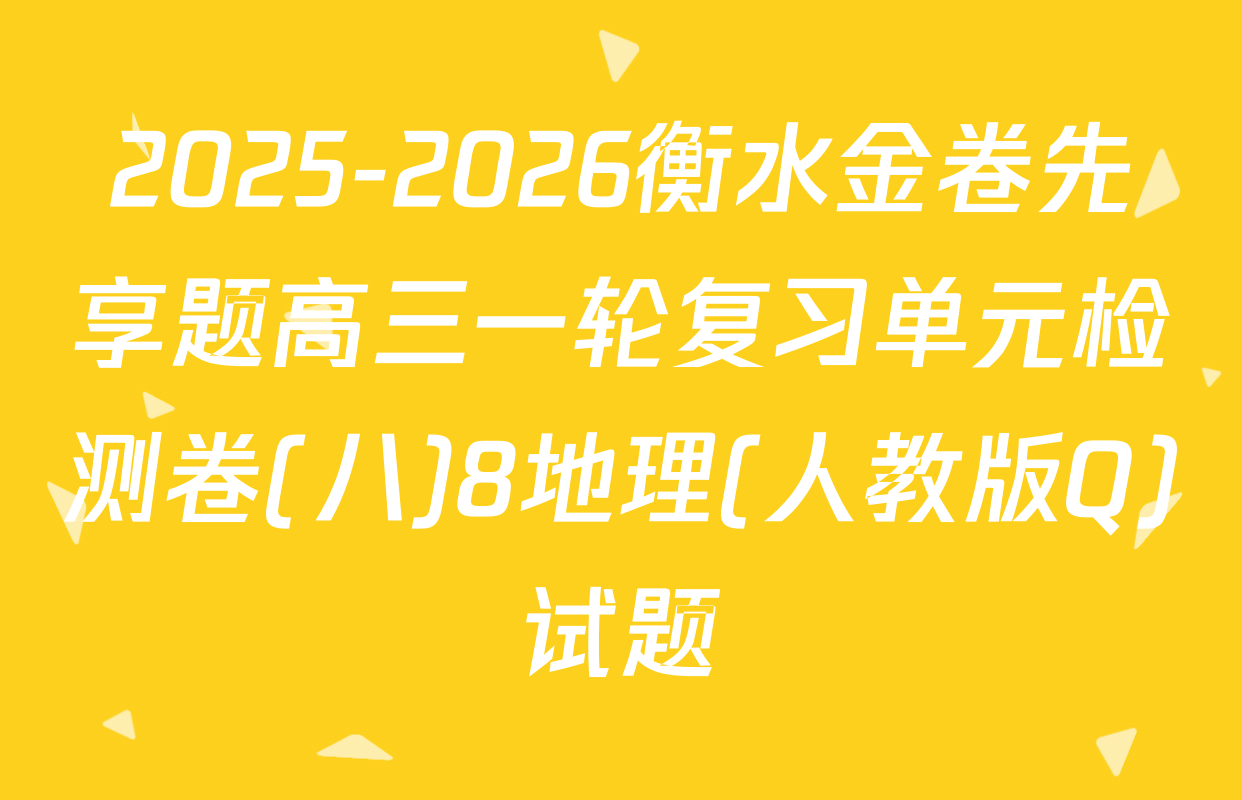 2025-2026衡水金卷先享题高三一轮复习单元检测卷(八)8地理(人教版Q)试题