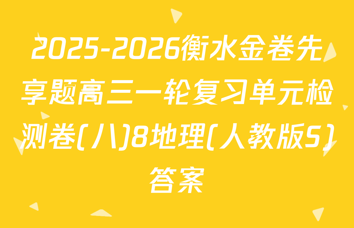2025-2026衡水金卷先享题高三一轮复习单元检测卷(八)8地理(人教版S)答案