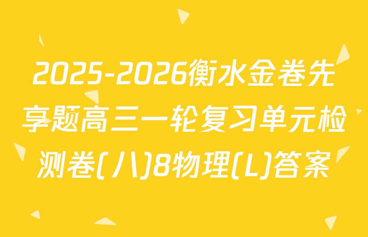 2025-2026衡水金卷先享题高三一轮复习单元检测卷(八)8物理(L)答案