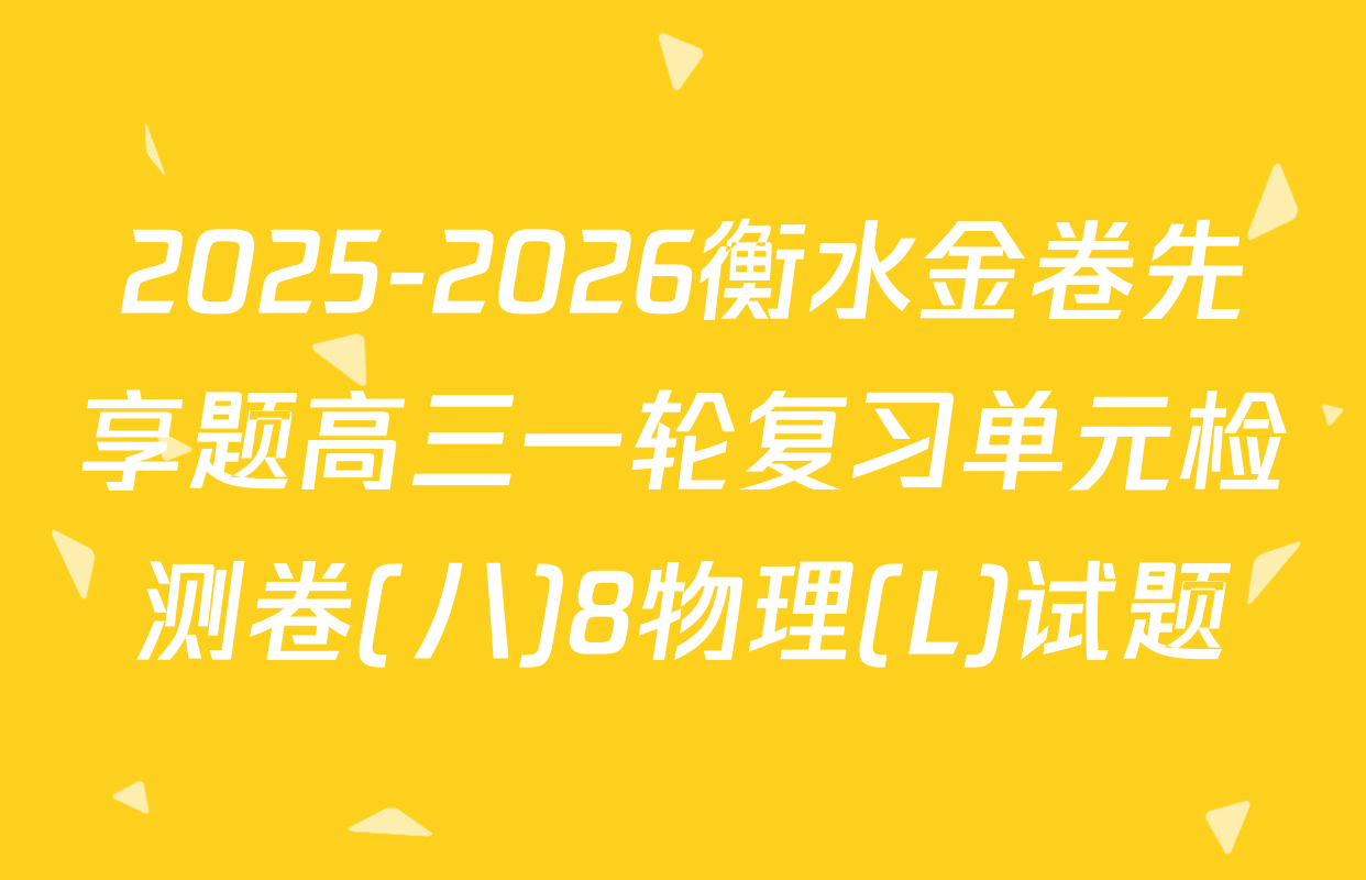 2025-2026衡水金卷先享题高三一轮复习单元检测卷(八)8物理(L)试题