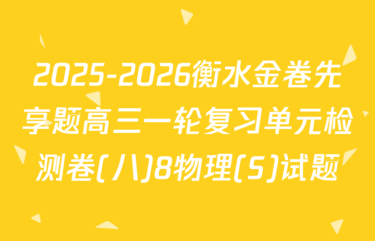 2025-2026衡水金卷先享题高三一轮复习单元检测卷(八)8物理(S)试题