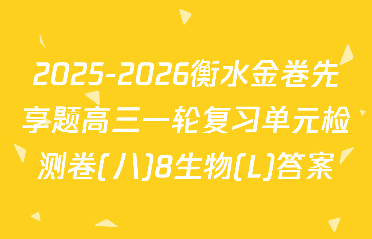 2025-2026衡水金卷先享题高三一轮复习单元检测卷(八)8生物(L)答案
