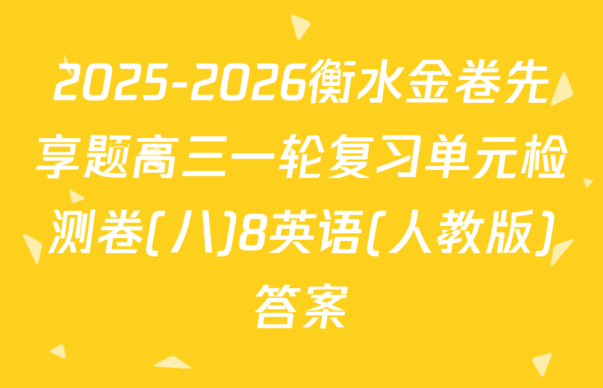 2025-2026衡水金卷先享题高三一轮复习单元检测卷(八)8英语(人教版)答案