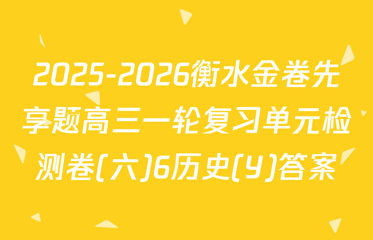 2025-2026衡水金卷先享题高三一轮复习单元检测卷(六)6历史(Y)答案