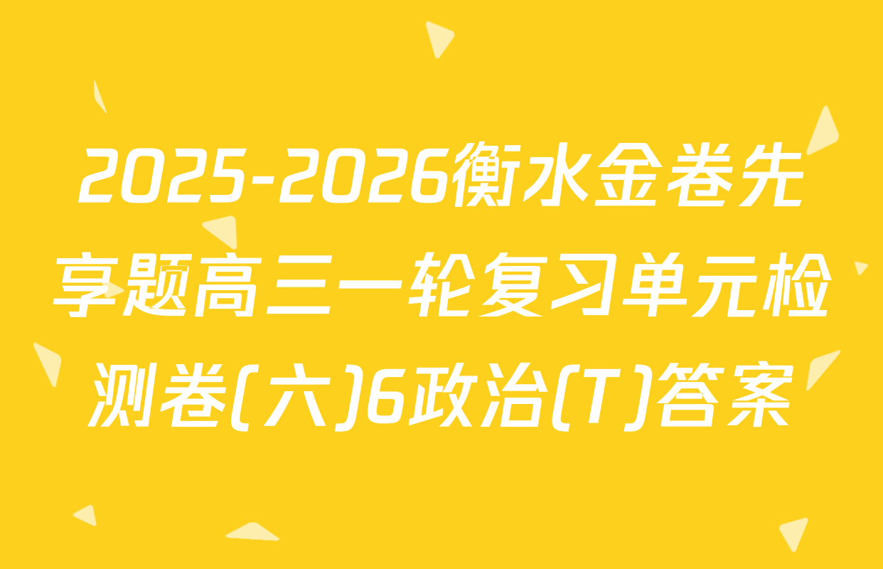 2025-2026衡水金卷先享题高三一轮复习单元检测卷(六)6政治(T)答案