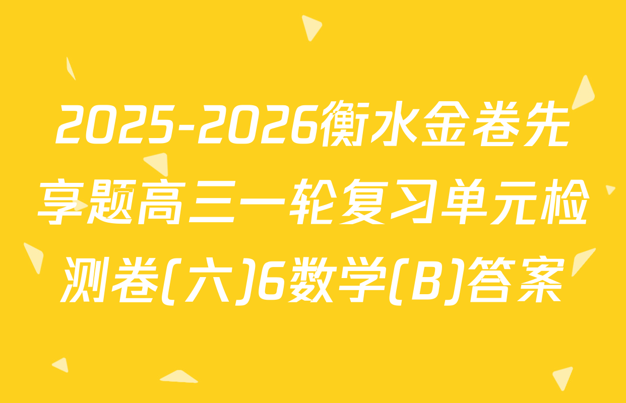 2025-2026衡水金卷先享题高三一轮复习单元检测卷(六)6数学(B)答案