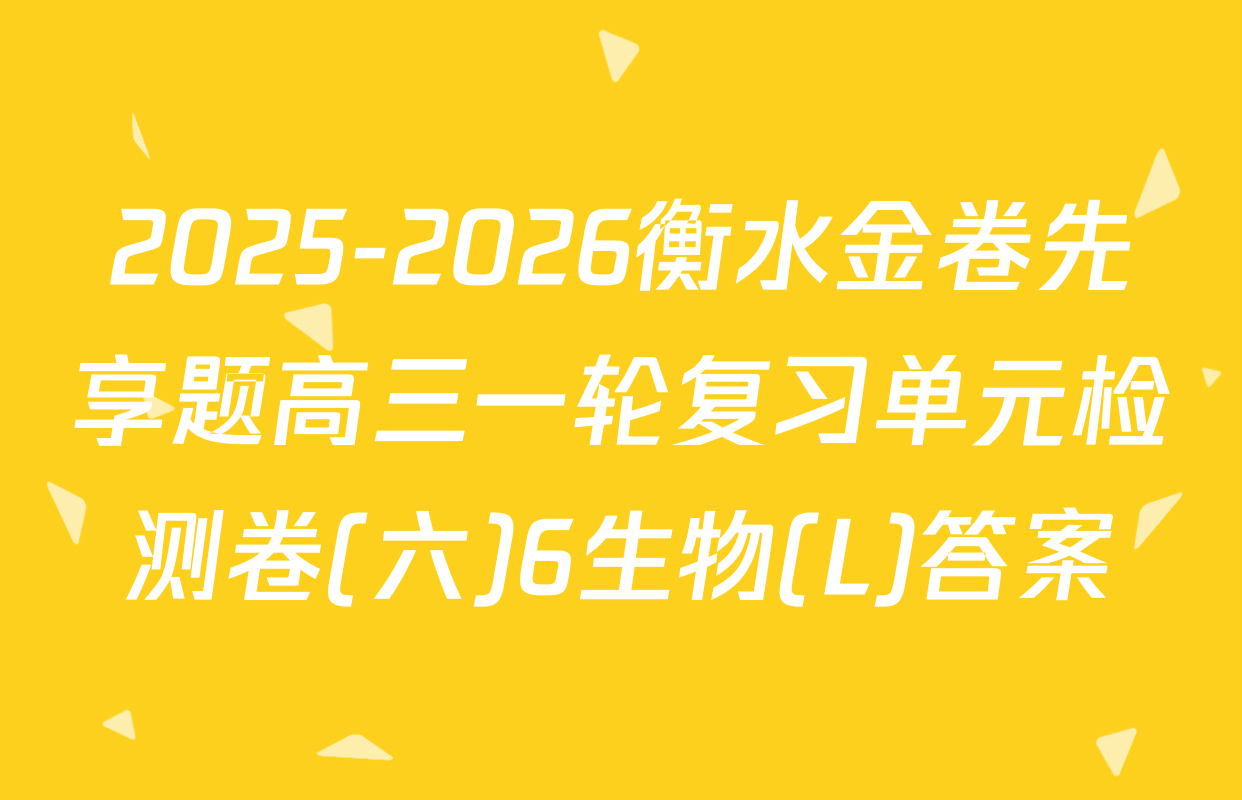 2025-2026衡水金卷先享题高三一轮复习单元检测卷(六)6生物(L)答案