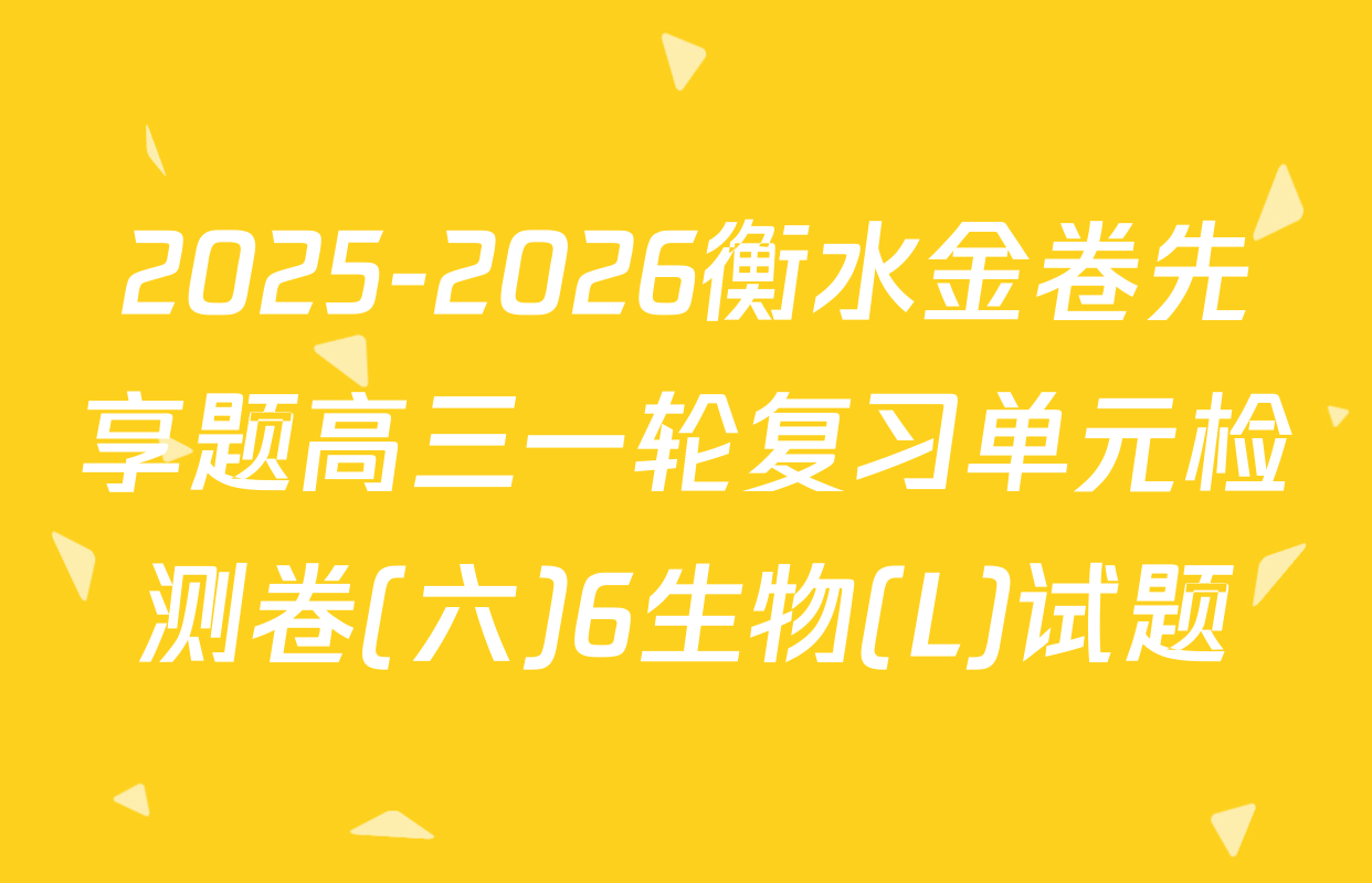2025-2026衡水金卷先享题高三一轮复习单元检测卷(六)6生物(L)试题
