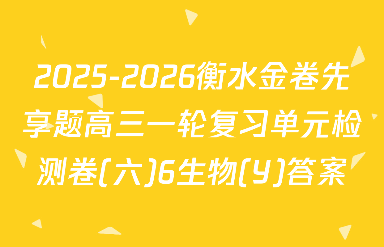 2025-2026衡水金卷先享题高三一轮复习单元检测卷(六)6生物(Y)答案