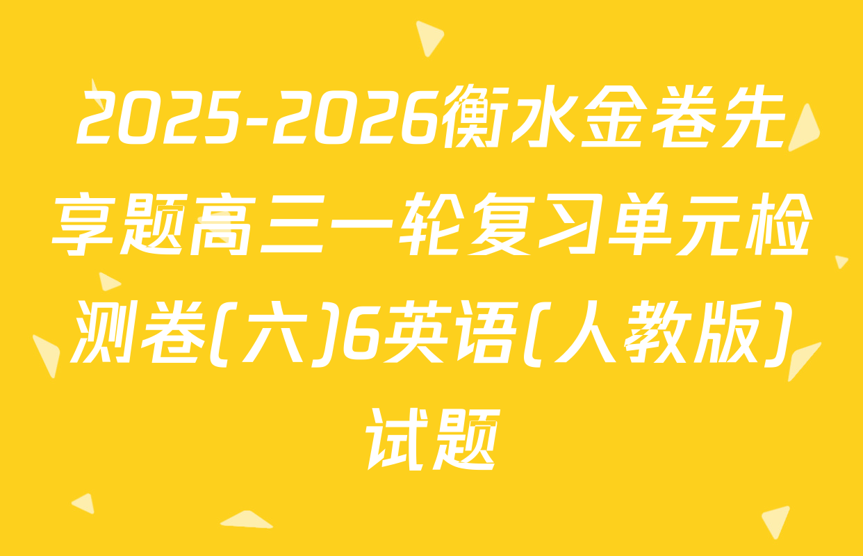 2025-2026衡水金卷先享题高三一轮复习单元检测卷(六)6英语(人教版)试题