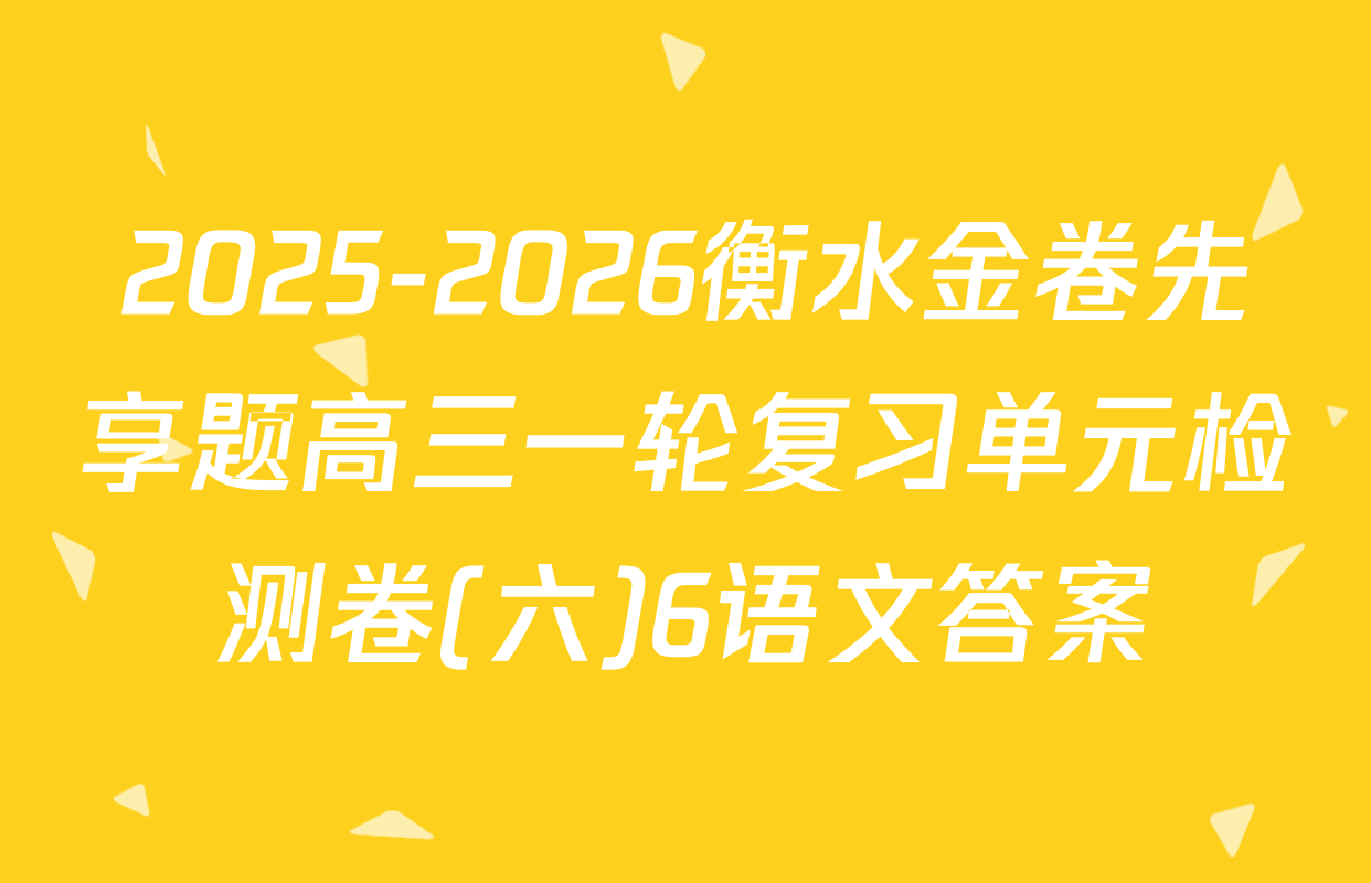 2025-2026衡水金卷先享题高三一轮复习单元检测卷(六)6语文答案