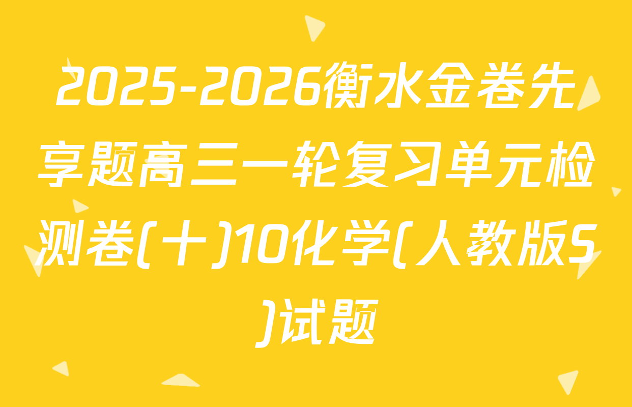 2025-2026衡水金卷先享题高三一轮复习单元检测卷(十)10化学(人教版S)试题