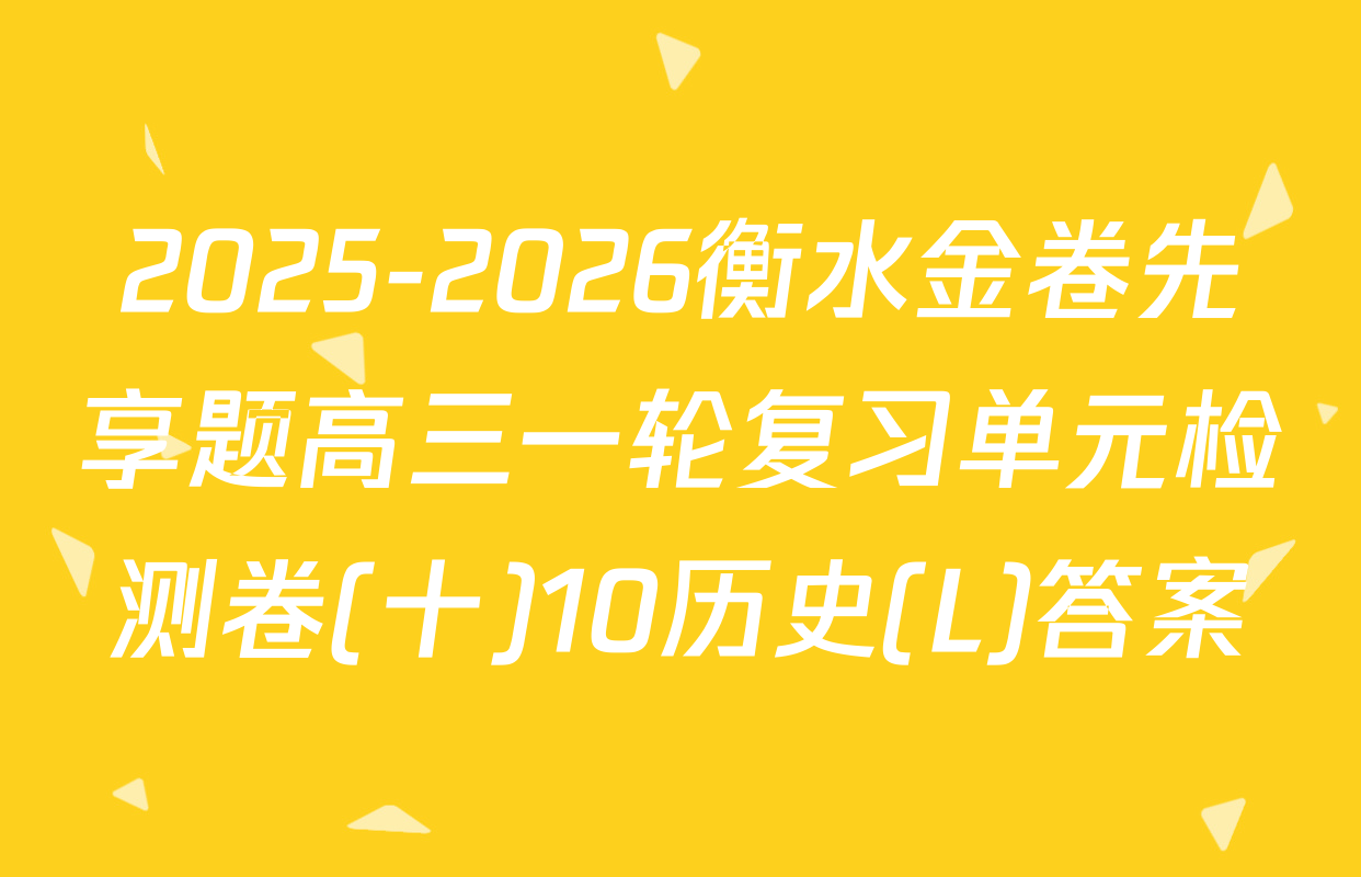 2025-2026衡水金卷先享题高三一轮复习单元检测卷(十)10历史(L)答案