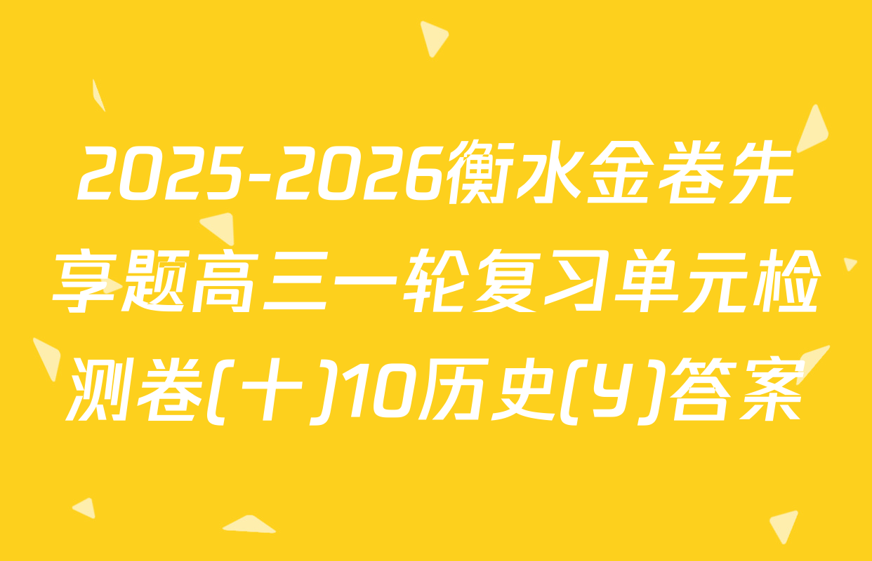 2025-2026衡水金卷先享题高三一轮复习单元检测卷(十)10历史(Y)答案