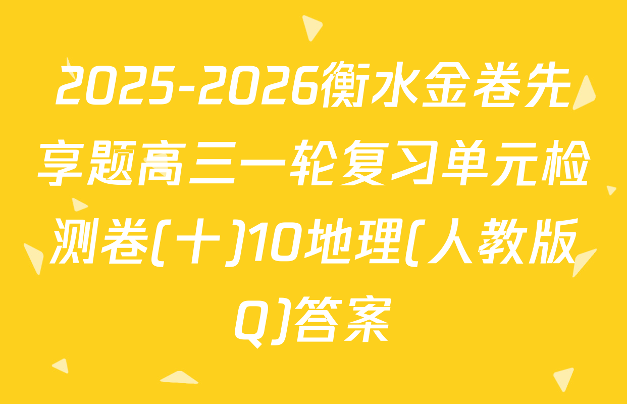 2025-2026衡水金卷先享题高三一轮复习单元检测卷(十)10地理(人教版Q)答案